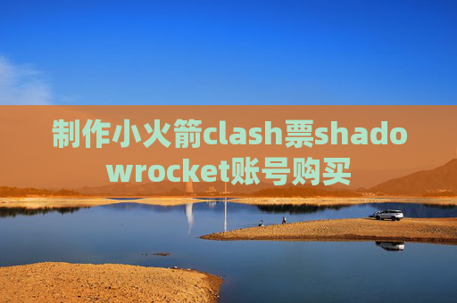 制作小火箭clash票shadowrocket账号购买