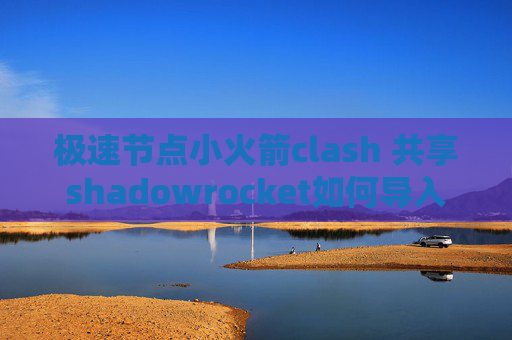 极速节点小火箭clash 共享shadowrocket如何导入