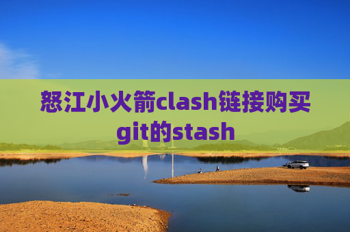 怒江小火箭clash链接购买git的stash