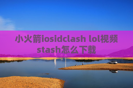 小火箭iosidclash lol视频stash怎么下载