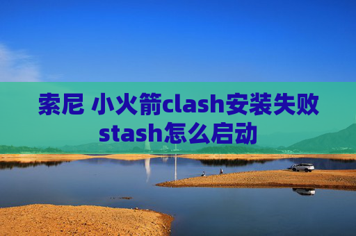 索尼 小火箭clash安装失败stash怎么启动