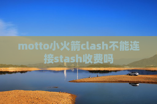 motto小火箭clash不能连接stash收费吗