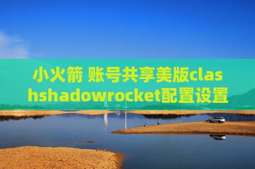 小火箭 账号共享美版clashshadowrocket配置设置