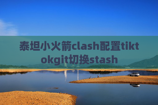 泰坦小火箭clash配置tiktokgit切换stash