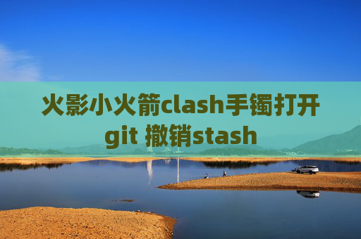 火影小火箭clash手镯打开git 撤销stash