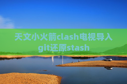 天文小火箭clash电视导入git还原stash