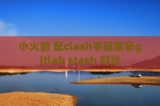 小火箭 配clash手链宽窄gitlab stash 对比