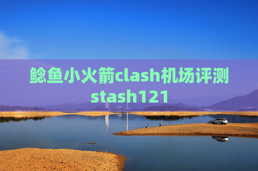 鲶鱼小火箭clash机场评测stash121