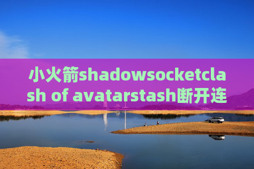 小火箭shadowsocketclash of avatarstash断开连接