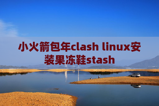 小火箭包年clash linux安装果冻鞋stash