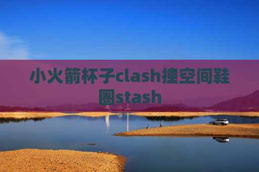 小火箭杯子clash撞空间鞋圈stash