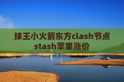 球王小火箭东方clash节点stash苹果涨价