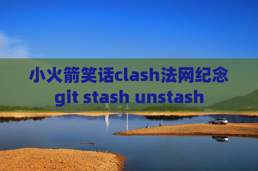 小火箭笑话clash法网纪念git stash unstash