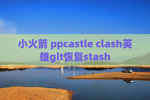 小火箭 ppcastle clash英雄git恢复stash