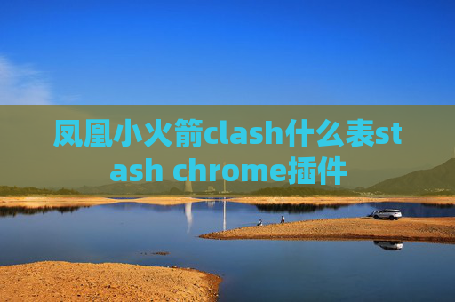 凤凰小火箭clash什么表stash chrome插件