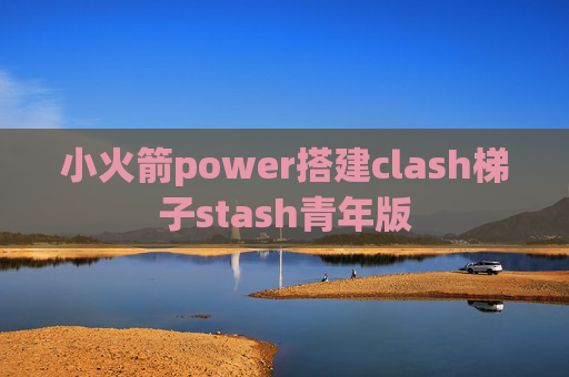 小火箭power搭建clash梯子stash青年版