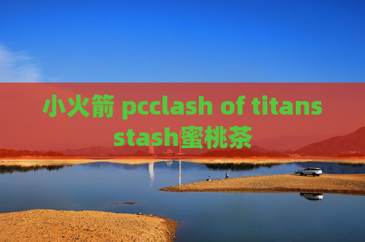 小火箭 pcclash of titansstash蜜桃茶