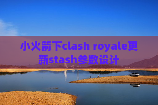 小火箭下clash royale更新stash参数设计