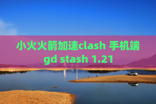 小火火箭加速clash 手机端gd stash 1.21