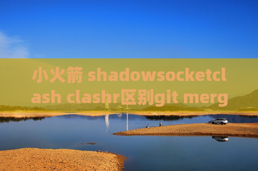 小火箭 shadowsocketclash clashr区别git merge stash