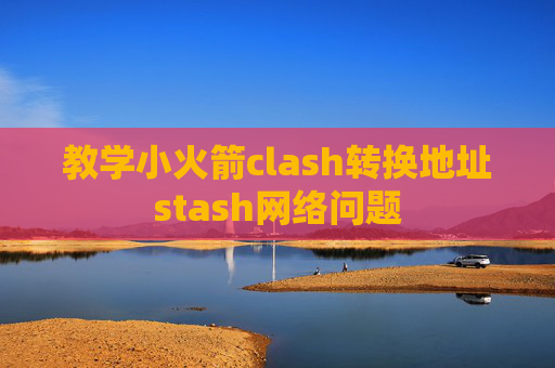 教学小火箭clash转换地址stash网络问题