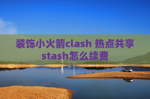 装饰小火箭clash 热点共享stash怎么续费