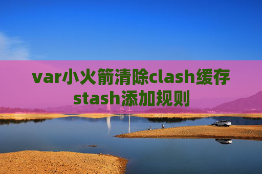 var小火箭清除clash缓存stash添加规则