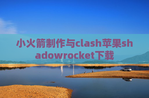 小火箭制作与clash苹果shadowrocket下载