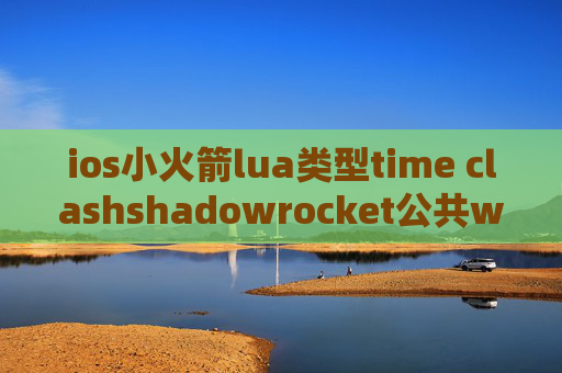 ios小火箭lua类型time clashshadowrocket公共wifi