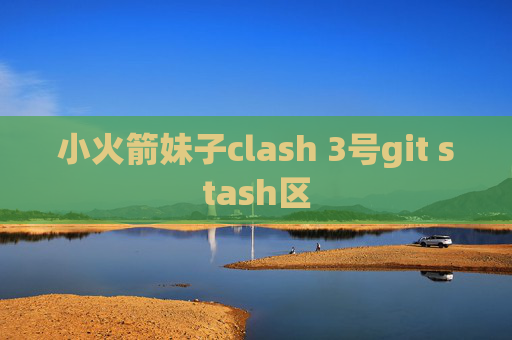 小火箭妹子clash 3号git stash区