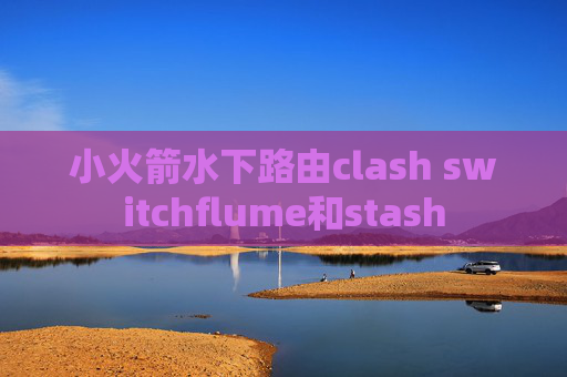 小火箭水下路由clash switchflume和stash