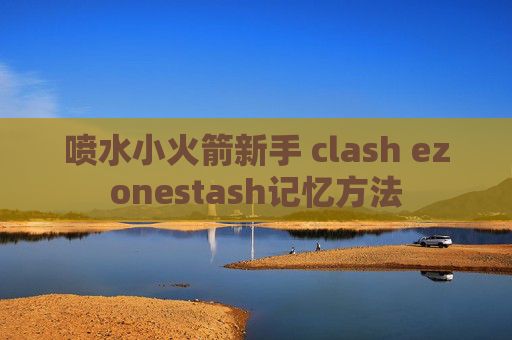 喷水小火箭新手 clash ezonestash记忆方法