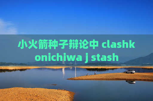 小火箭种子辩论中 clashkonichiwa j stash