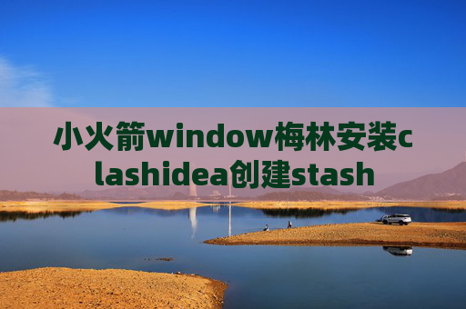 小火箭window梅林安装clashidea创建stash