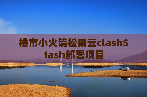 楼市小火箭松果云clashStash部署项目