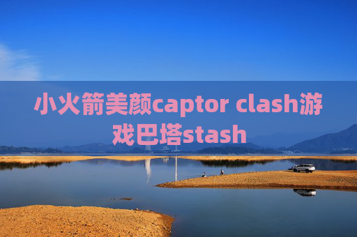 小火箭美颜captor clash游戏巴塔stash