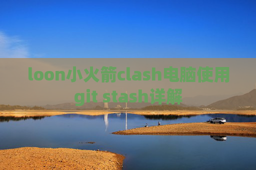 loon小火箭clash电脑使用git stash详解