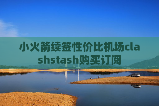 小火箭续签性价比机场clashstash购买订阅