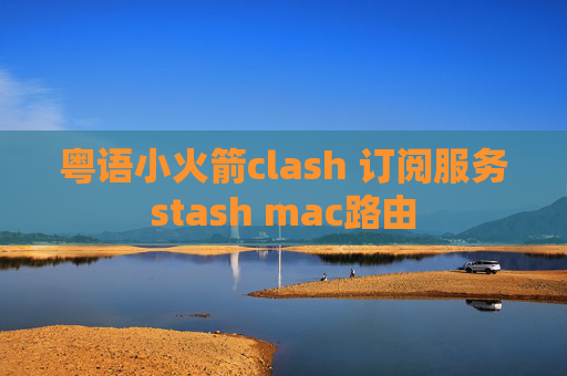 粤语小火箭clash 订阅服务stash mac路由