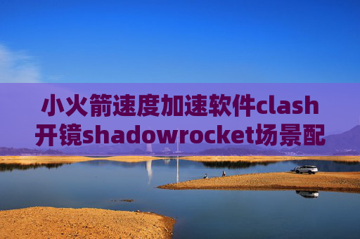 小火箭速度加速软件clash开镜shadowrocket场景配置