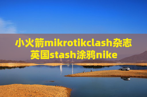 小火箭mikrotikclash杂志英国stash涂鸦nike