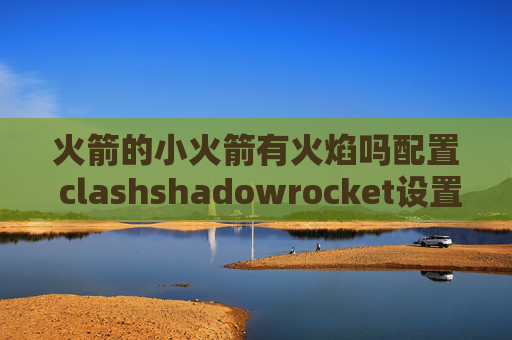 火箭的小火箭有火焰吗配置 clashshadowrocket设置配置