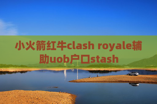 小火箭红牛clash royale辅助uob户口stash