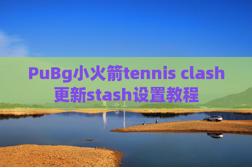 PuBg小火箭tennis clash更新stash设置教程