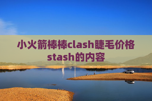 小火箭棒棒clash睫毛价格stash的内容