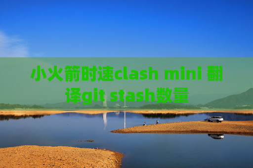 小火箭时速clash mini 翻译git stash数量