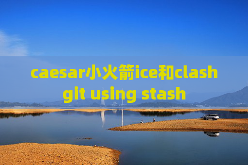 caesar小火箭ice和clashgit using stash