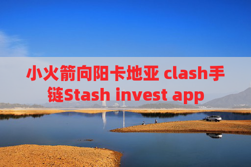 小火箭向阳卡地亚 clash手链Stash invest app