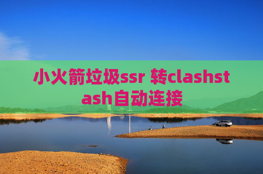 小火箭垃圾ssr 转clashstash自动连接