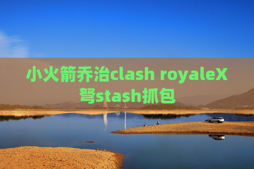 小火箭乔治clash royaleX弩stash抓包